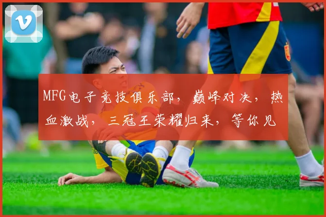 MFG电子竞技俱乐部，巅峰对决，热血激战，三冠王荣耀归来，等你见证
