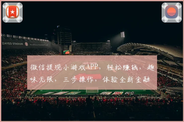 微信提现小游戏APP，轻松赚钱，趣味无限，三步操作，体验全新金融乐趣，快来加入