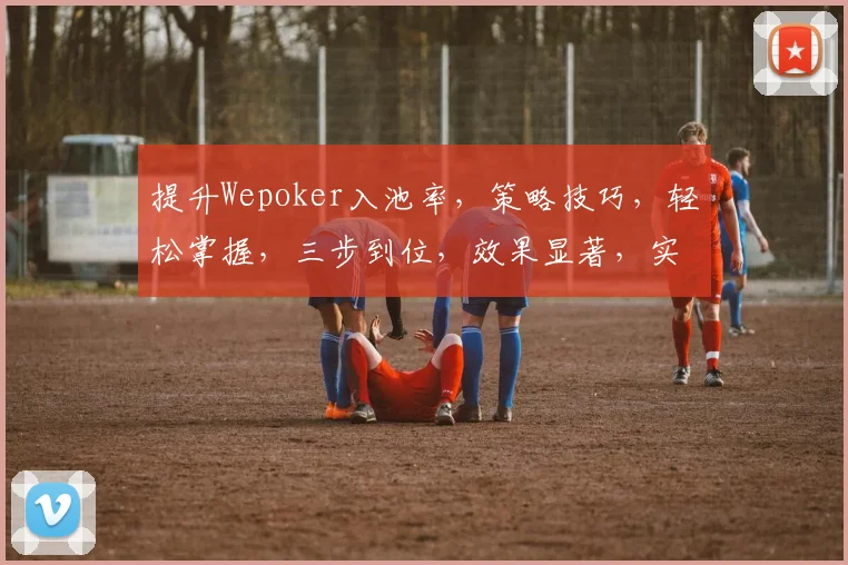 提升Wepoker入池率，策略技巧，轻松掌握，三步到位，效果显著，实战分享