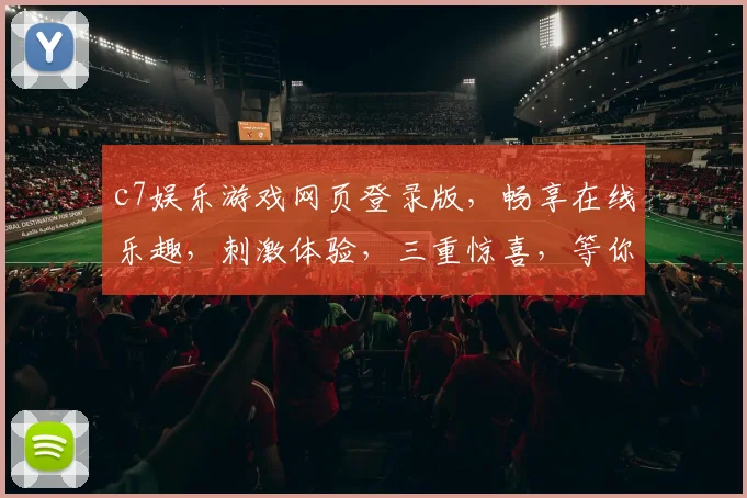 c7娱乐游戏网页登录版，畅享在线乐趣，刺激体验，三重惊喜，等你来挑战，畅玩无忧