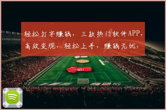 轻松打字赚钱，三款热门软件APP，高效变现，轻松上手，赚钱无忧，推荐必看