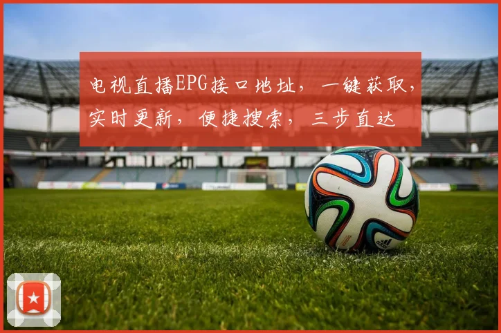 电视直播EPG接口地址，一键获取，实时更新，便捷搜索，三步直达