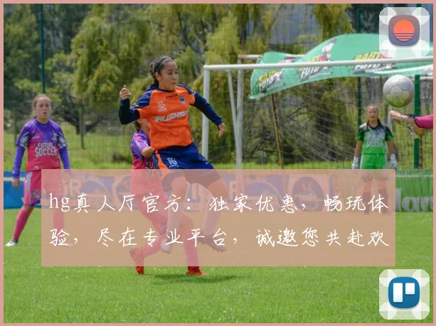 hg真人厅官方：独家优惠，畅玩体验，尽在专业平台，诚邀您共赴欢乐之旅，惊喜连连