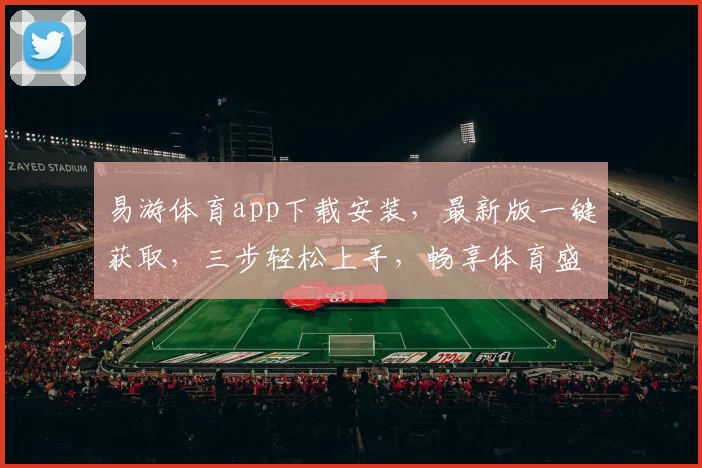 易游体育app下载安装，最新版一键获取，三步轻松上手，畅享体育盛宴，体验更佳