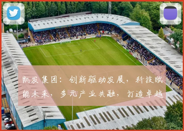凯发集团：创新驱动发展，科技赋能未来，多元产业共融，打造卓越企业品牌三步曲