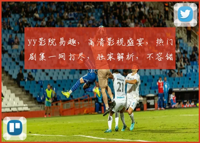 yy影院易趣，高清影视盛宴，热门剧集一网打尽，独家解析，不容错过，惊喜不断