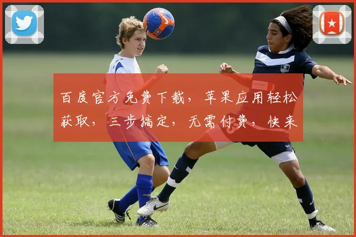 百度官方免费下载，苹果应用轻松获取，三步搞定，无需付费，快来体验