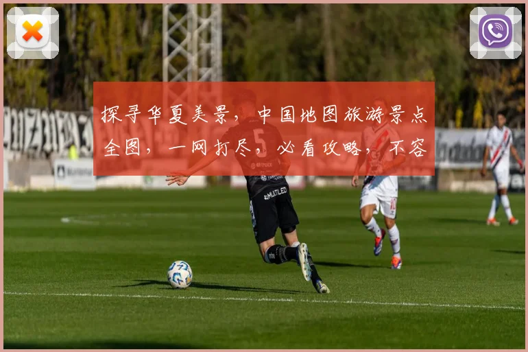 探寻华夏美景，中国地图旅游景点全图，一网打尽，必看攻略，不容错过，三步到位。