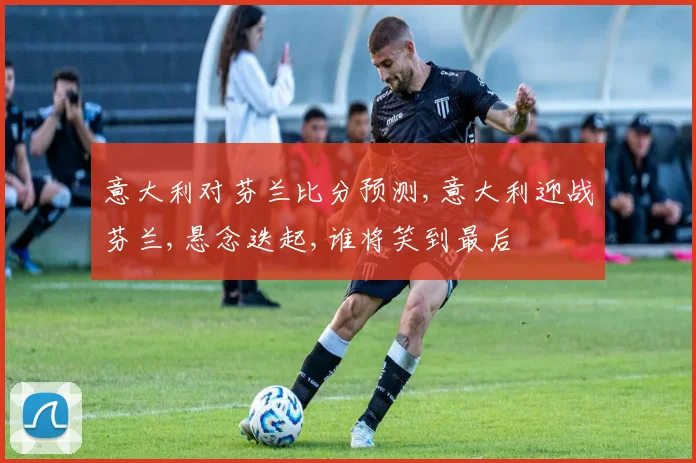 意大利对芬兰比分预测,意大利迎战芬兰,悬念迭起,谁将笑到最后